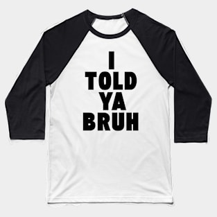 I TOLD YA BRUH Baseball T-Shirt